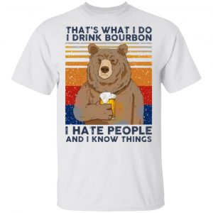 That’s What I Do I Drink Bounbon I Hate People And I Know Things T Shirts, Hoodies, Long Sleeve