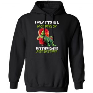 the grinch i want to be a nice person but everyone is just so stupid t shirts long sleeve hoodies 11