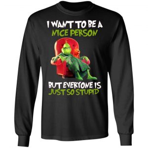 the grinch i want to be a nice person but everyone is just so stupid t shirts long sleeve hoodies 3