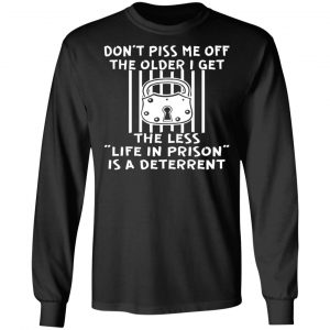 the older i get the less life in prison is a t shirts long sleeve hoodies 4