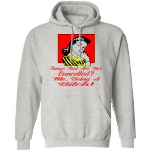 things that are not cancelled me being a bitch t shirts hoodies long sleeve 8