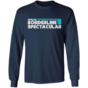 those are borderline spectacular t shirts long sleeve hoodies 11