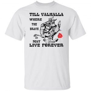 till valhalla where the brave may live forever t shirts hoodies long sleeve 10