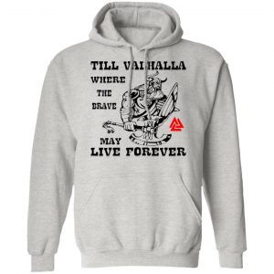 till valhalla where the brave may live forever t shirts hoodies long sleeve 2