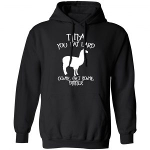 tina you fat lard funny graphic t shirts long sleeve hoodies 3