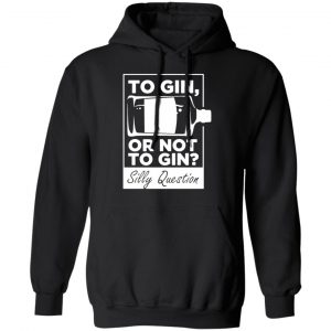 to gin or not to gin silly question fun gin t shirts long sleeve hoodies 3