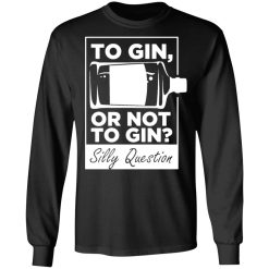 to gin or not to gin silly question fun gin t shirts long sleeve hoodies 5