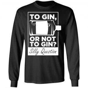 to gin or not to gin silly question fun gin t shirts long sleeve hoodies 5