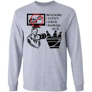 turn off the news go work out drink a beer make v2 t shirts hoodies long sleeve 3