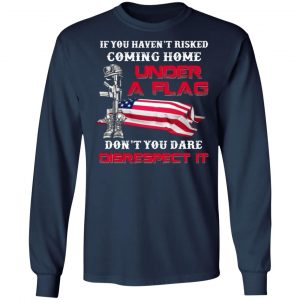 veteran if you havent risked coming home under a flag dont you dare disrespect it t shirts long sleeve hoodies 3