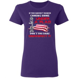 veteran if you havent risked coming home under a flag dont you dare disrespect it t shirts long sleeve hoodies 9