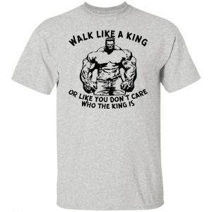 walk like a king or like you dont care who the t shirts hoodies long sleeve 12