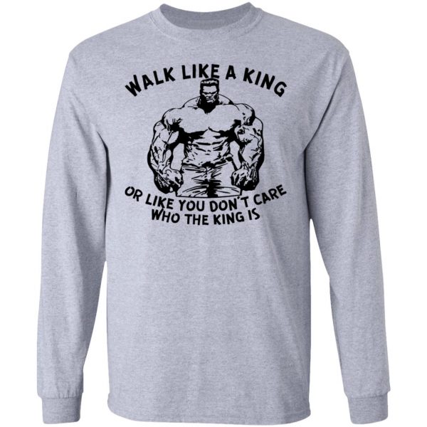 walk like a king or like you dont care who the t shirts hoodies long sleeve 4