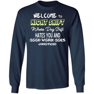 welcome to night shift where day shift hates you and good work goes unnoticed t shirts long sleeve hoodies 3