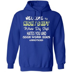 welcome to night shift where day shift hates you and good work goes unnoticed t shirts long sleeve hoodies