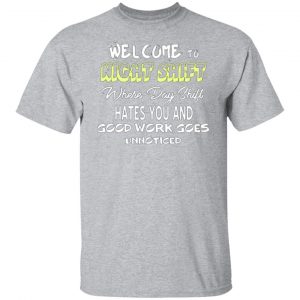 welcome to night shift where day shift hates you and good work goes unnoticed t shirts long sleeve hoodies 8