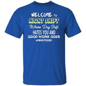 welcome to night shift where day shift hates you and good work goes unnoticed t shirts long sleeve hoodies 9