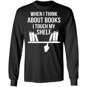 when i think about books i touch my shelf t shirts long sleeve hoodies 3