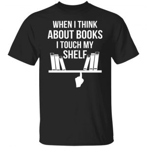 when i think about books i touch my shelf t shirts long sleeve hoodies 9