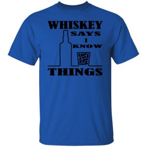 whiskey says i know things x3 t shirts hoodies long sleeve 7