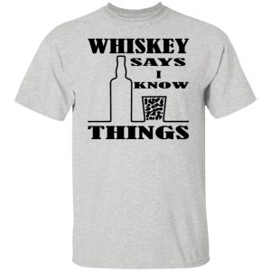 Whiskey Says I Know Things (x3) T Shirts, Hoodies, Long Sleeve 2