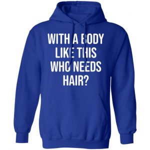 with a body like this who needs hair t shirts long sleeve hoodies