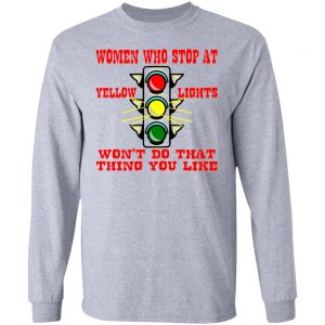 women who stop at yellow lights wont do that t shirts hoodies long sleeve