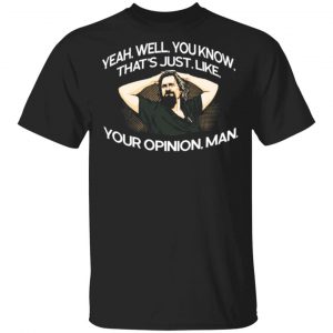 Yeah, Well, You Know, That’s Just, Like, Your Opinion, Man The Dude T-Shirts, Long Sleeve, Hoodies