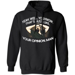 yeah well you know thats just like your opinion man the dude t shirts long sleeve hoodies 12