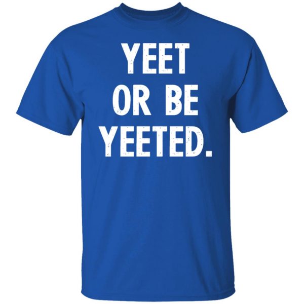 yeet or be yeeted t shirts long sleeve hoodies 11