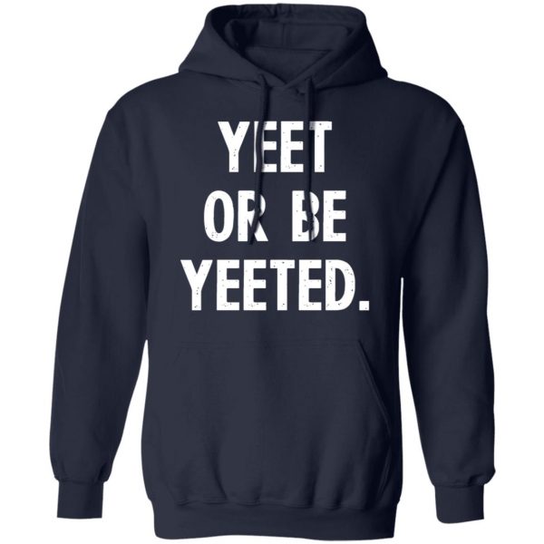 yeet or be yeeted t shirts long sleeve hoodies 12