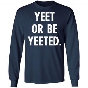yeet or be yeeted t shirts long sleeve hoodies 3