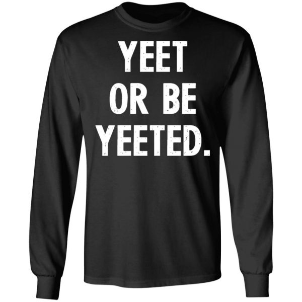 yeet or be yeeted t shirts long sleeve hoodies 4