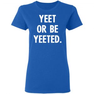 yeet or be yeeted t shirts long sleeve hoodies 5