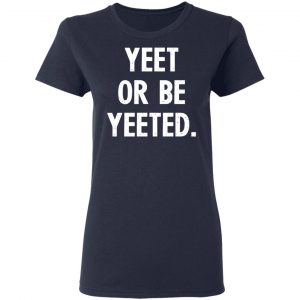 yeet or be yeeted t shirts long sleeve hoodies 7