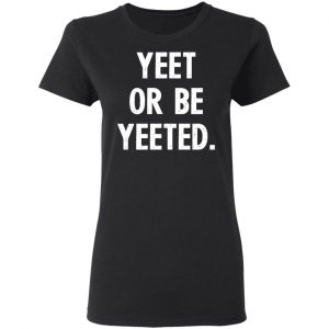 yeet or be yeeted t shirts long sleeve hoodies 8