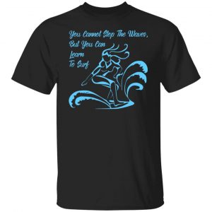 you cannot stop the waves but you can learn to sur t shirts long sleeve hoodies 9