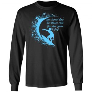 you cannot stop the waves but you can learn to sur v2 t shirts long sleeve hoodies 3