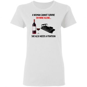 a woman cannot survive on wine alone she also needs a pontoon t shirts hoodies long sleeve 4