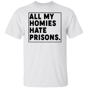 All My Homies Hate Prisons T Shirts, Hoodies, Long Sleeve