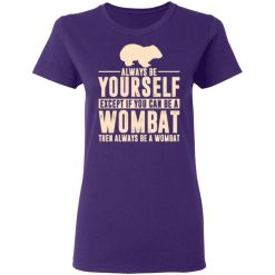 always be yourself except if you can be a wombat then always be a wombat t shirts long sleeve hoodies 10