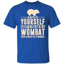 always be yourself except if you can be a wombat then always be a wombat t shirts long sleeve hoodies 11