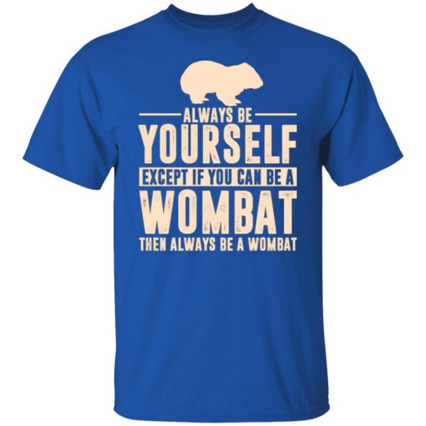 always be yourself except if you can be a wombat then always be a wombat t shirts long sleeve hoodies 11