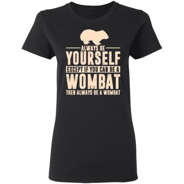 always be yourself except if you can be a wombat then always be a wombat t shirts long sleeve hoodies 12