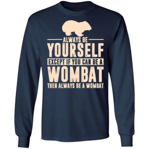 always be yourself except if you can be a wombat then always be a wombat t shirts long sleeve hoodies 3