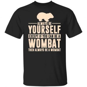 always be yourself except if you can be a wombat then always be a wombat t shirts long sleeve hoodies 6