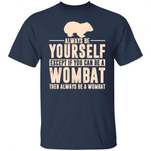 always be yourself except if you can be a wombat then always be a wombat t shirts long sleeve hoodies 7