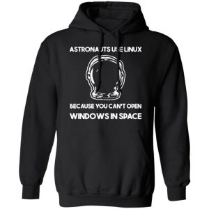 astronauts use linux because you cant open windows in space t shirts long sleeve hoodies
