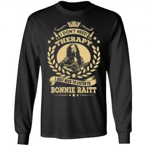 bonnie raitt i dont need therapy i just need to listen to bonnie raitt t shirts long sleeve hoodies 4