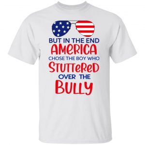 but in the end america chose the boy who stuttered over the bully t shirts hoodies long sleeve